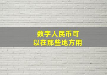 数字人民币可以在那些地方用