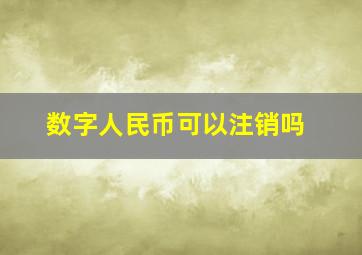 数字人民币可以注销吗