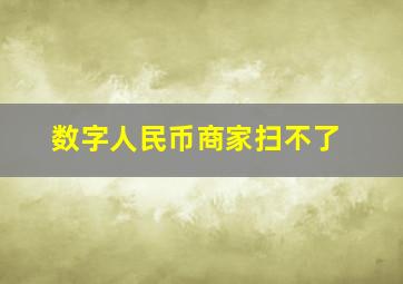 数字人民币商家扫不了