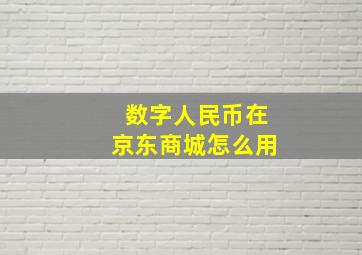 数字人民币在京东商城怎么用