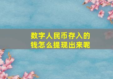 数字人民币存入的钱怎么提现出来呢