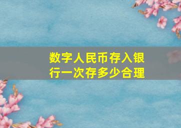 数字人民币存入银行一次存多少合理