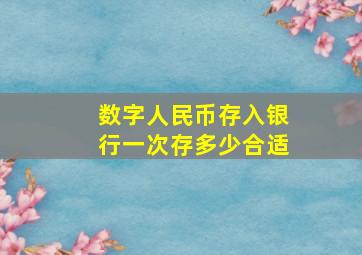 数字人民币存入银行一次存多少合适