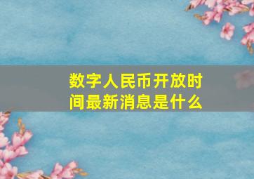 数字人民币开放时间最新消息是什么