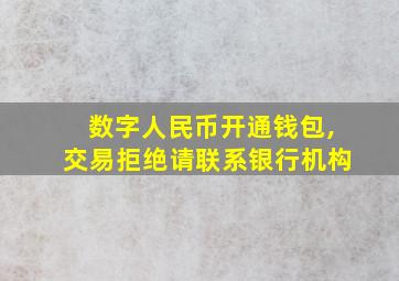 数字人民币开通钱包,交易拒绝请联系银行机构