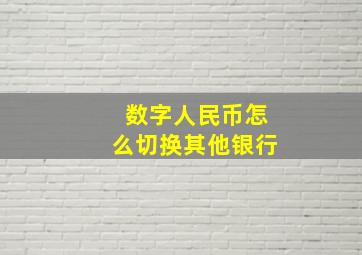 数字人民币怎么切换其他银行