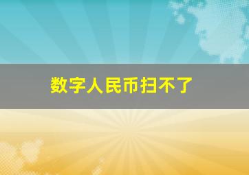 数字人民币扫不了