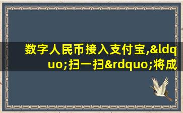 数字人民币接入支付宝,“扫一扫”将成为过去式