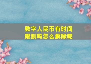 数字人民币有时间限制吗怎么解除呢