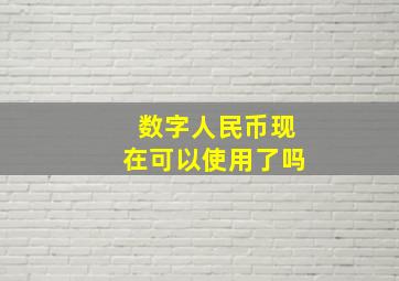 数字人民币现在可以使用了吗