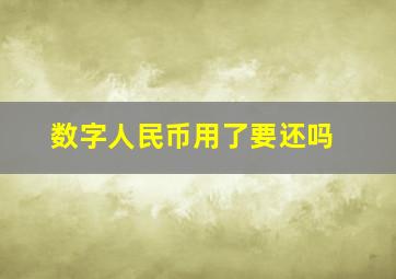 数字人民币用了要还吗