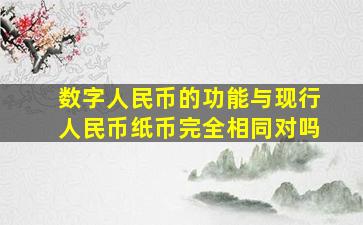 数字人民币的功能与现行人民币纸币完全相同对吗