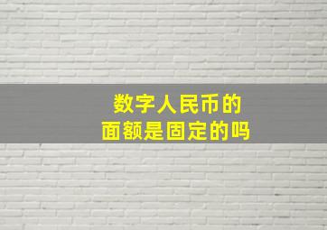 数字人民币的面额是固定的吗