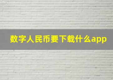 数字人民币要下载什么app