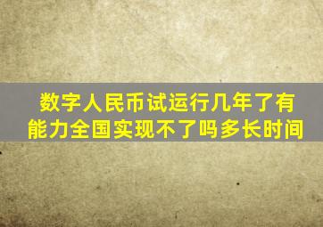 数字人民币试运行几年了有能力全国实现不了吗多长时间