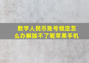 数字人民币账号锁定怎么办解除不了呢苹果手机