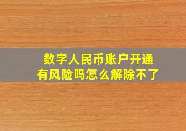 数字人民币账户开通有风险吗怎么解除不了