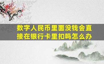 数字人民币里面没钱会直接在银行卡里扣吗怎么办