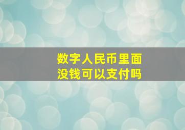 数字人民币里面没钱可以支付吗