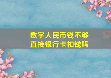 数字人民币钱不够直接银行卡扣钱吗