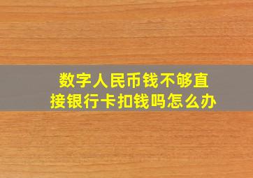 数字人民币钱不够直接银行卡扣钱吗怎么办