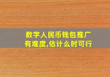 数字人民币钱包推广有难度,估计么时可行