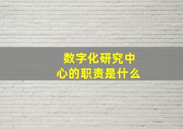 数字化研究中心的职责是什么