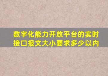 数字化能力开放平台的实时接口报文大小要求多少以内