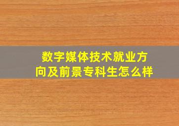 数字媒体技术就业方向及前景专科生怎么样