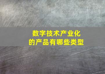 数字技术产业化的产品有哪些类型