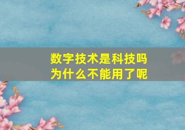 数字技术是科技吗为什么不能用了呢