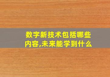 数字新技术包括哪些内容,未来能学到什么