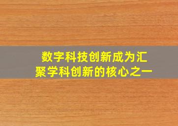 数字科技创新成为汇聚学科创新的核心之一