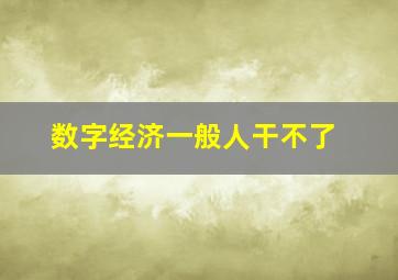 数字经济一般人干不了