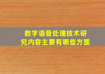 数字语音处理技术研究内容主要有哪些方面