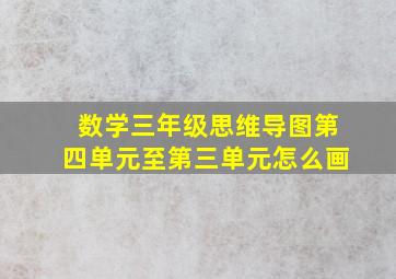 数学三年级思维导图第四单元至第三单元怎么画