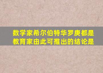 数学家希尔伯特华罗庚都是教育家由此可推出的结论是