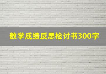 数学成绩反思检讨书300字