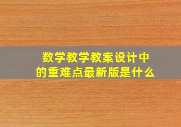 数学教学教案设计中的重难点最新版是什么