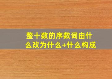 整十数的序数词由什么改为什么+什么构成