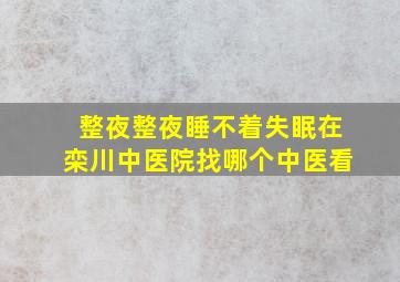 整夜整夜睡不着失眠在栾川中医院找哪个中医看