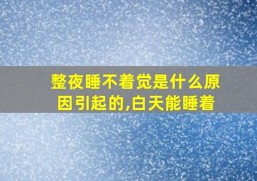 整夜睡不着觉是什么原因引起的,白天能睡着