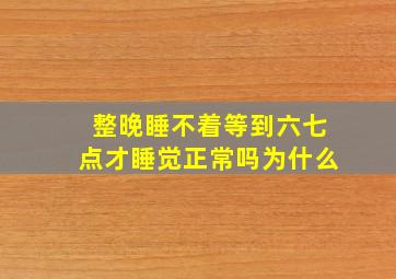 整晚睡不着等到六七点才睡觉正常吗为什么