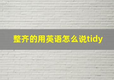 整齐的用英语怎么说tidy