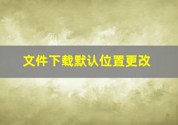 文件下载默认位置更改