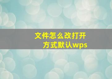 文件怎么改打开方式默认wps