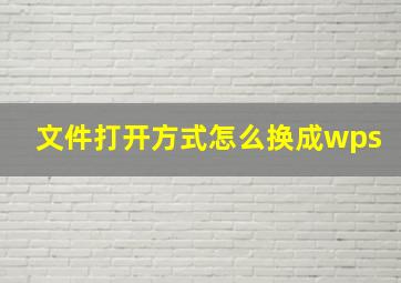 文件打开方式怎么换成wps