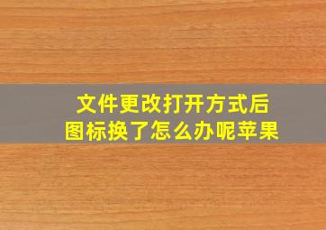 文件更改打开方式后图标换了怎么办呢苹果