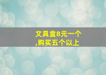 文具盒8元一个,购买五个以上