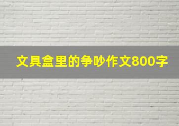 文具盒里的争吵作文800字